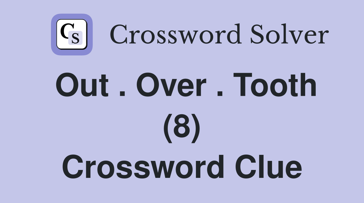 Out . Over . Tooth (8) Crossword Clue