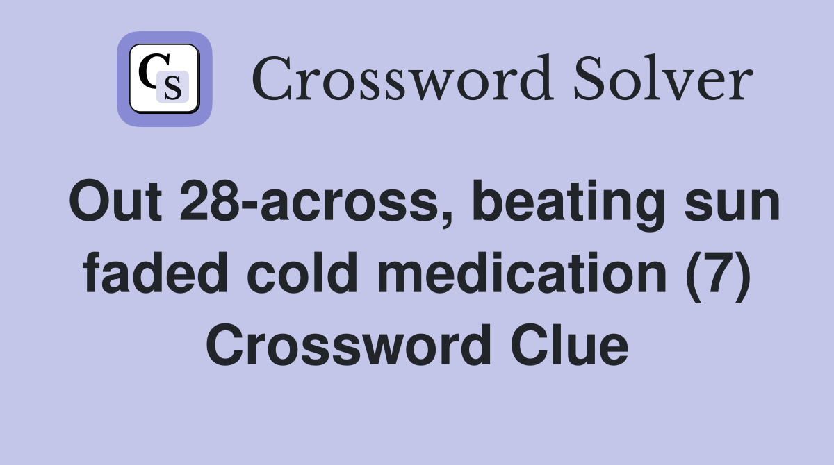 Out 28-across, beating sun faded cold medication (7) Crossword Clue