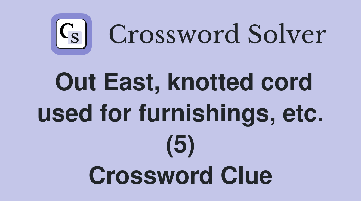 Out East, knotted cord used for furnishings, etc. (5) Crossword Clue