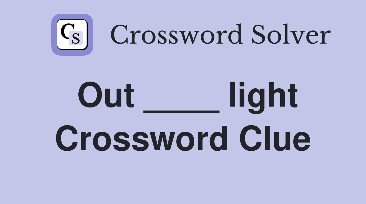 Out ____ light Crossword Clue