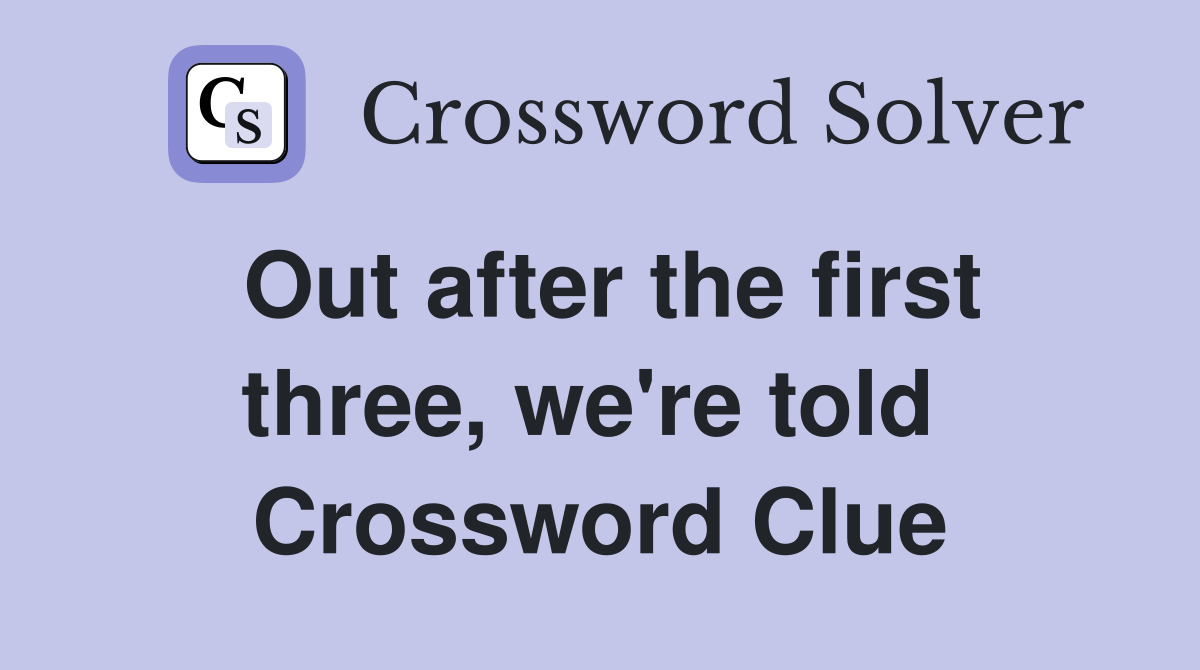 Out after the first three, we're told  Crossword Clue