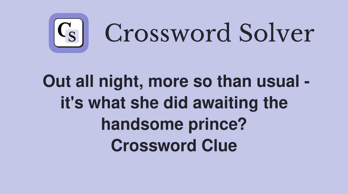 Out all night, more so than usual - it's what she did awaiting the handsome prince? Crossword Clue