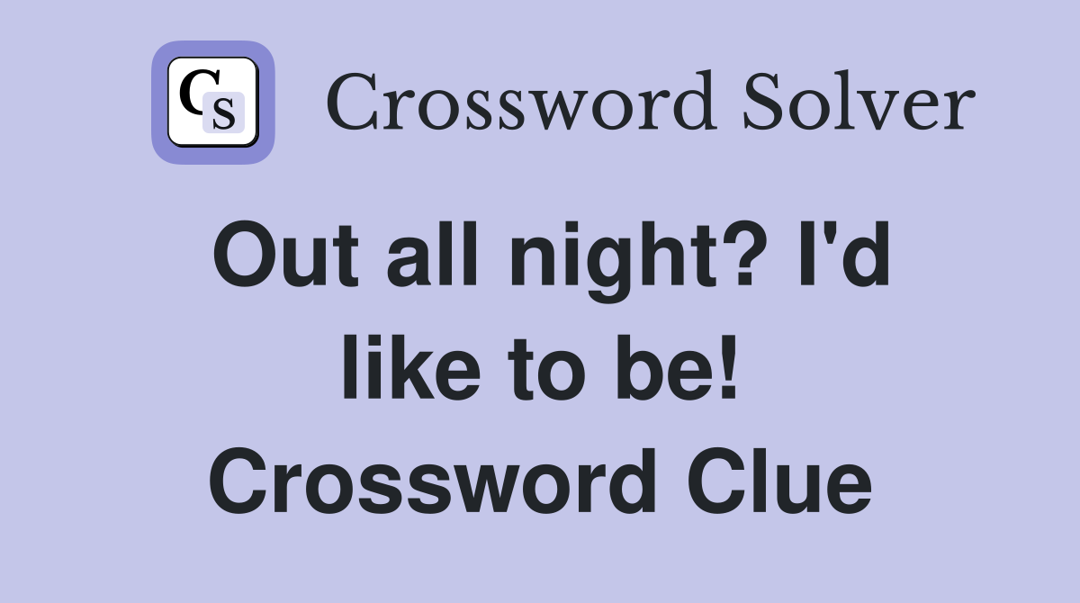 Out all night? I'd like to be! Crossword Clue
