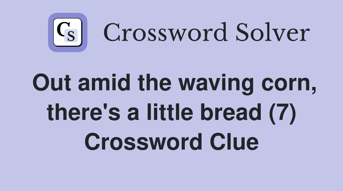 Out amid the waving corn, there's a little bread (7) Crossword Clue