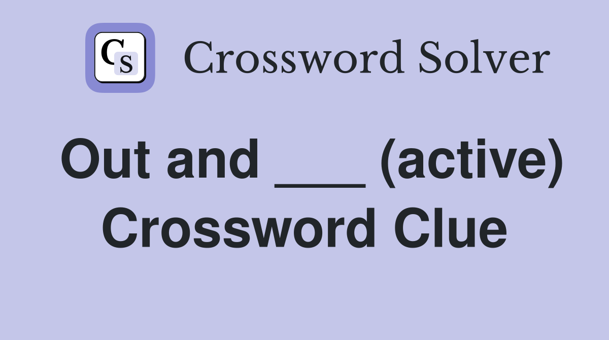 Out and ___ (active) Crossword Clue