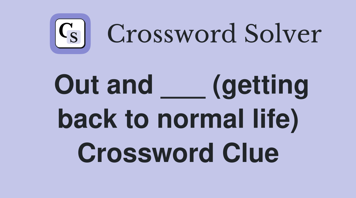Out and ___ (getting back to normal life) Crossword Clue