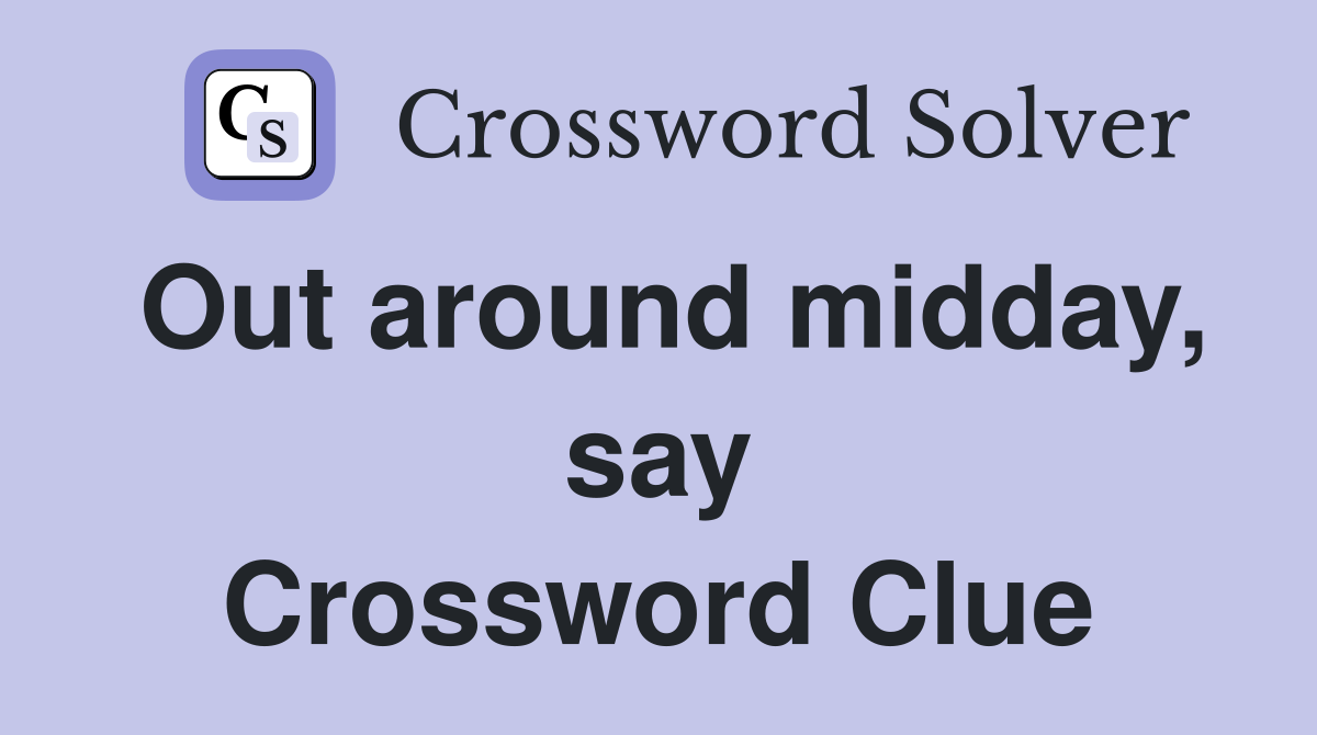 Out around midday, say Crossword Clue