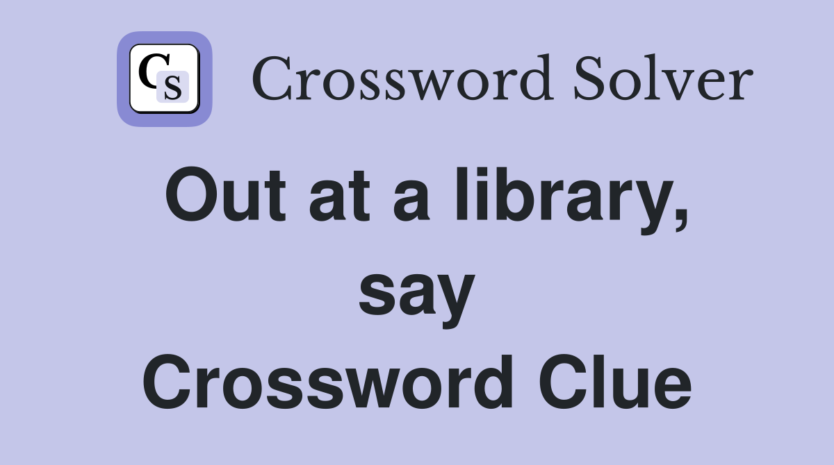 Out at a library, say Crossword Clue