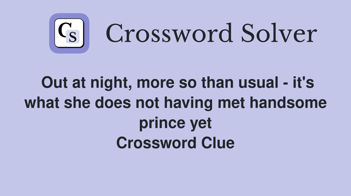 Out at night, more so than usual - it's what she does not having met handsome prince yet Crossword Clue