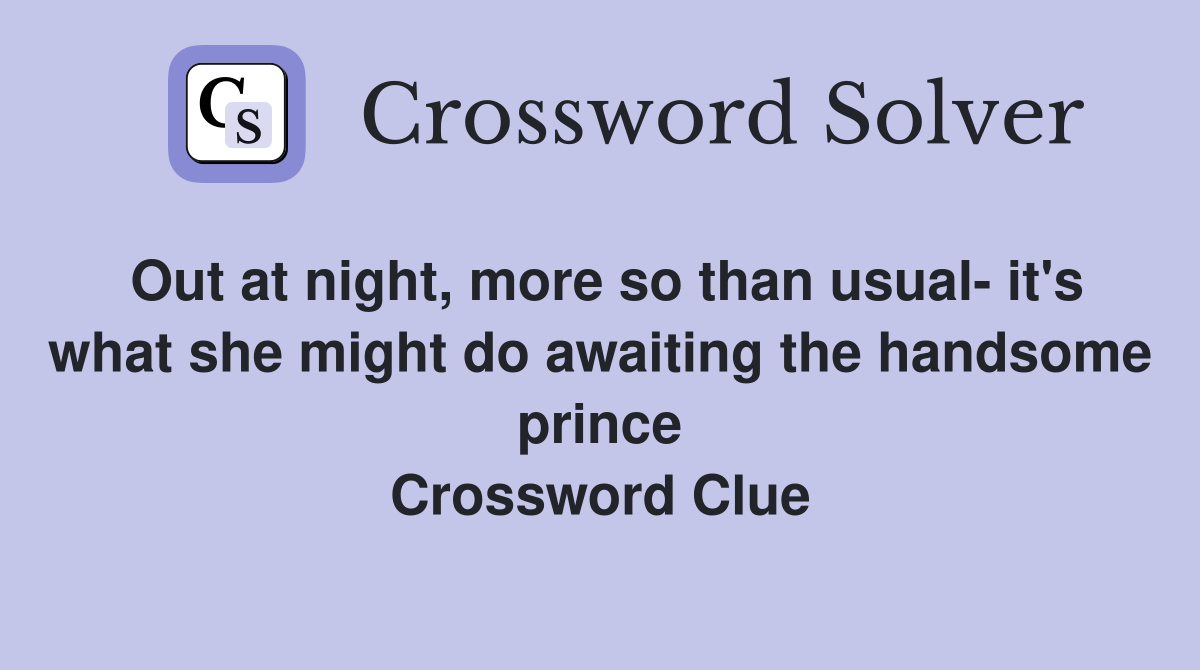 Out at night, more so than usual- it's what she might do awaiting the handsome prince Crossword Clue