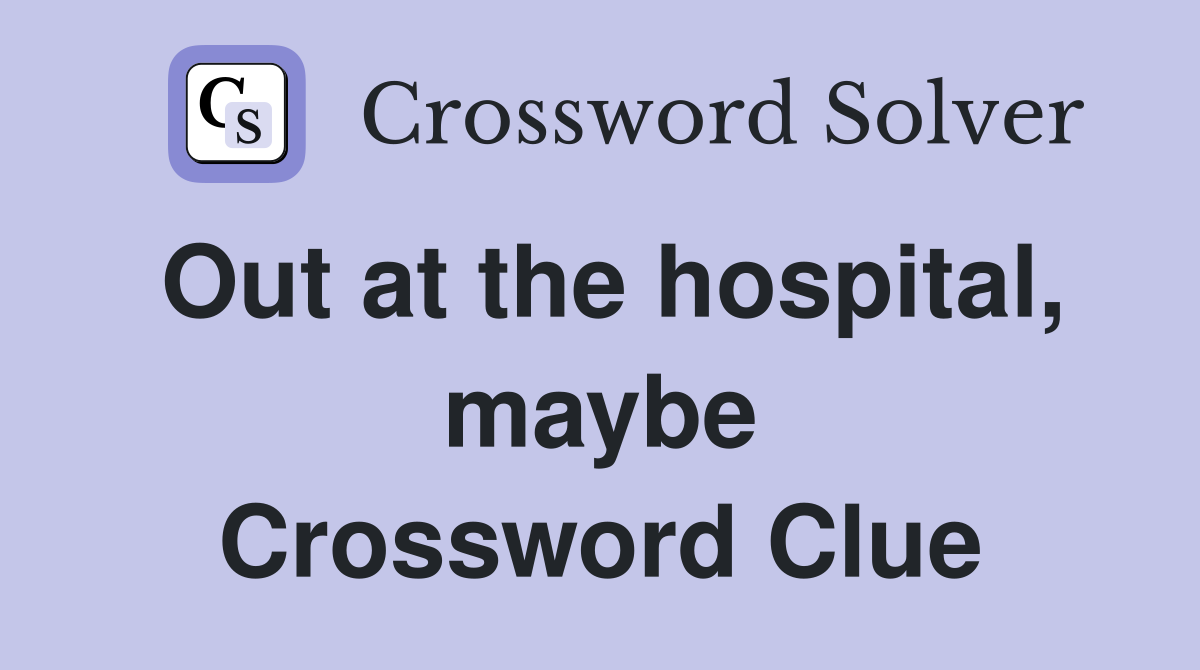 Out at the hospital, maybe Crossword Clue