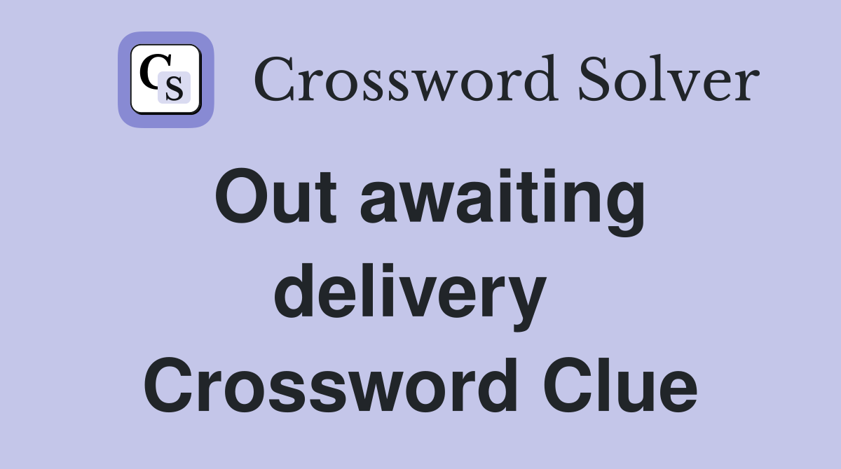 Out awaiting delivery  Crossword Clue