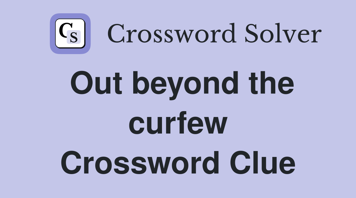 Out beyond the curfew Crossword Clue