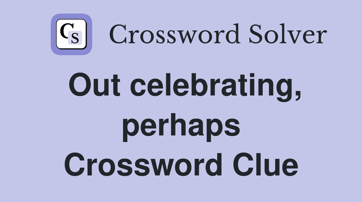 Out celebrating, perhaps Crossword Clue