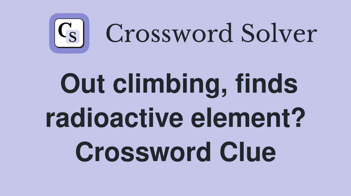 Out climbing, finds radioactive element? Crossword Clue