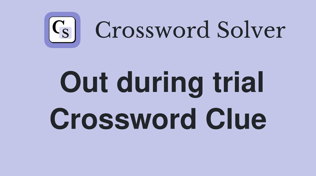 Out during trial Crossword Clue