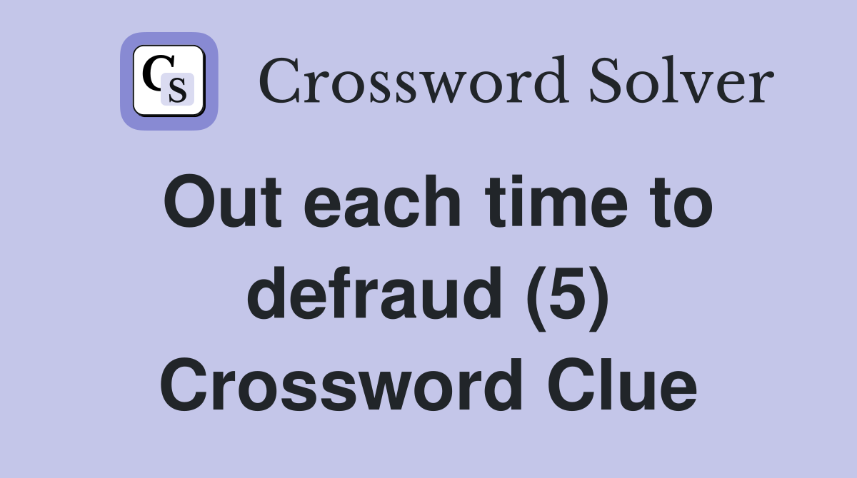 Out each time to defraud (5) Crossword Clue