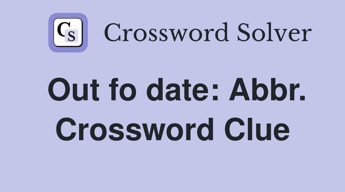 Out fo date: Abbr. Crossword Clue