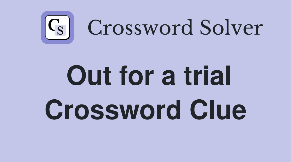 Out for a trial Crossword Clue