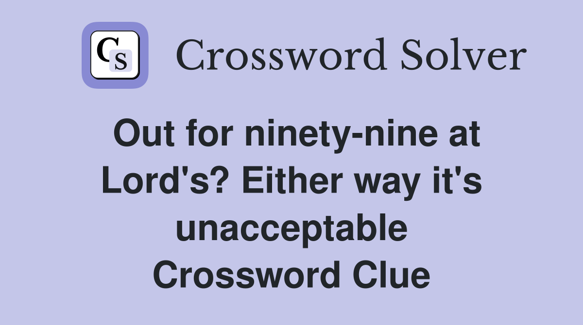 Out for ninety-nine at Lord's? Either way it's unacceptable Crossword Clue