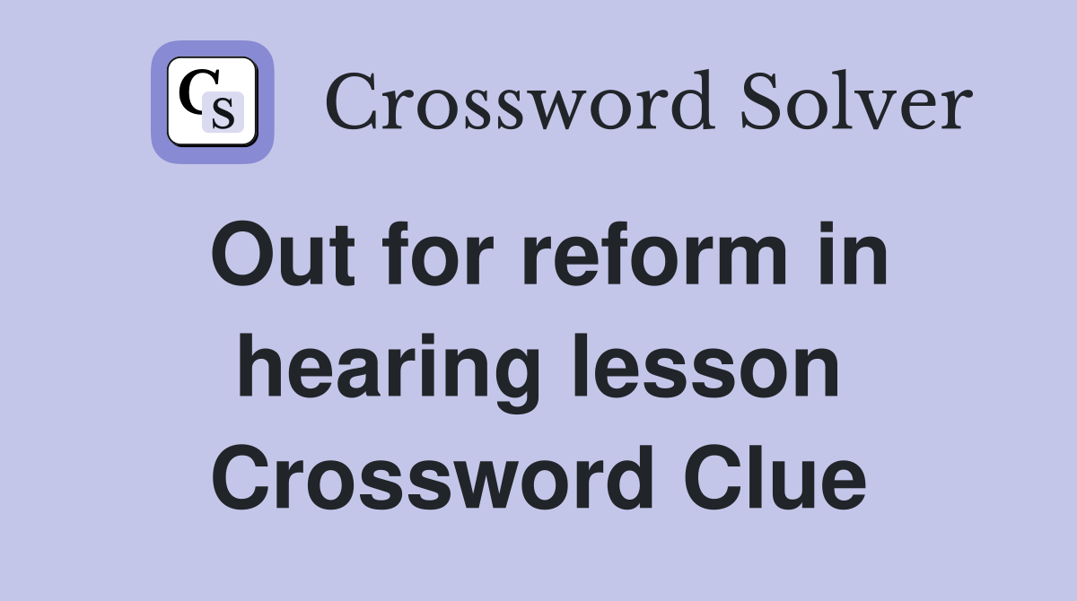 Out for reform in hearing lesson Crossword Clue