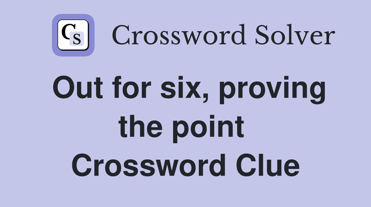 Out for six, proving the point  Crossword Clue
