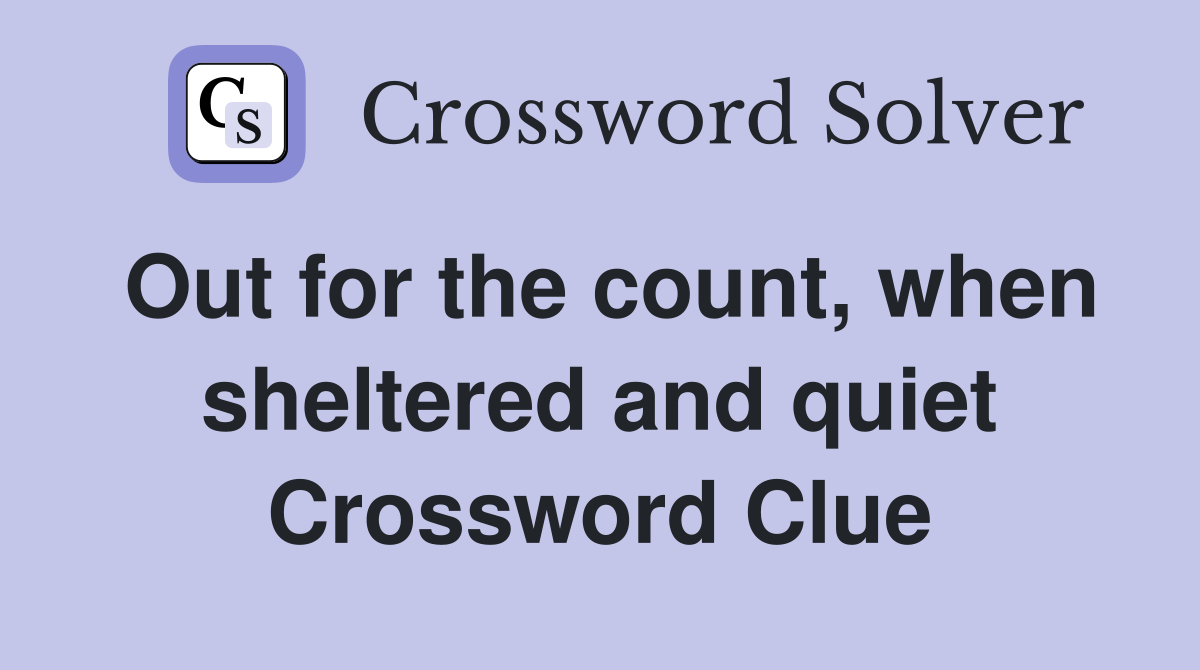 Out for the count, when sheltered and quiet Crossword Clue