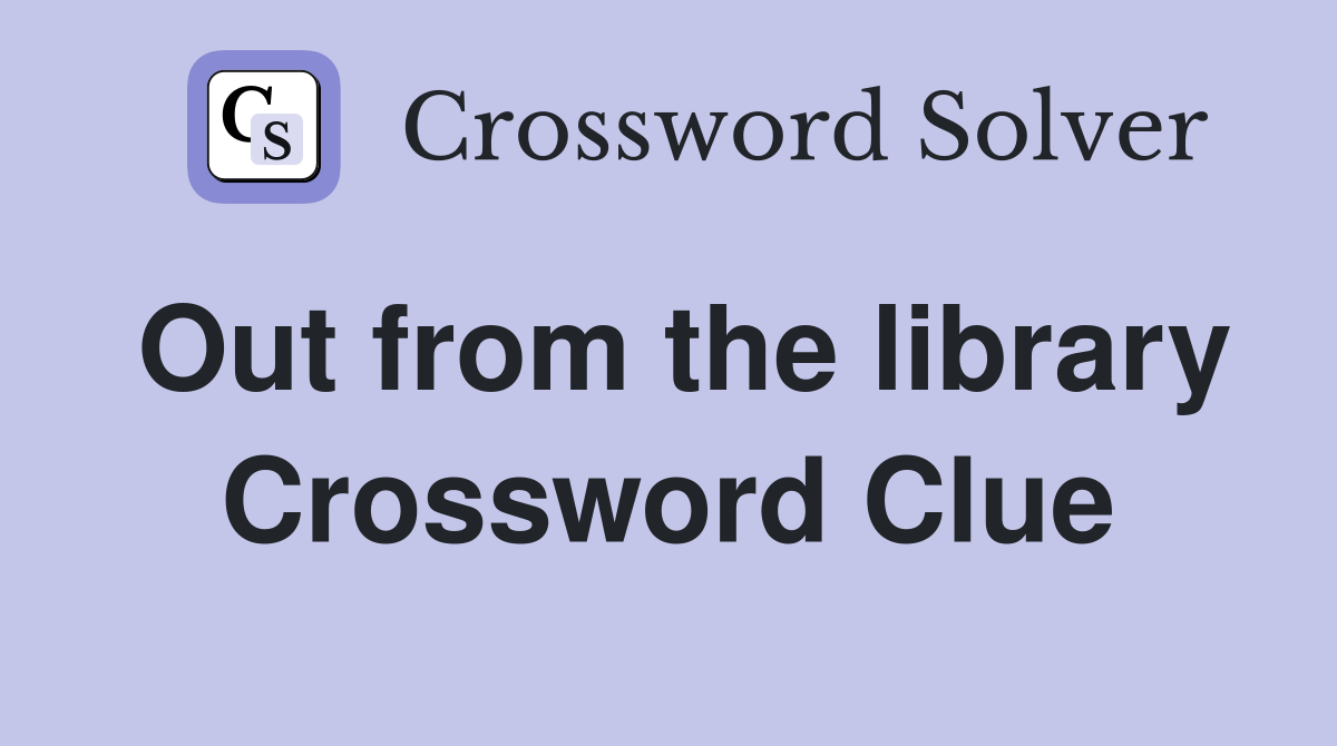 Out from the library Crossword Clue