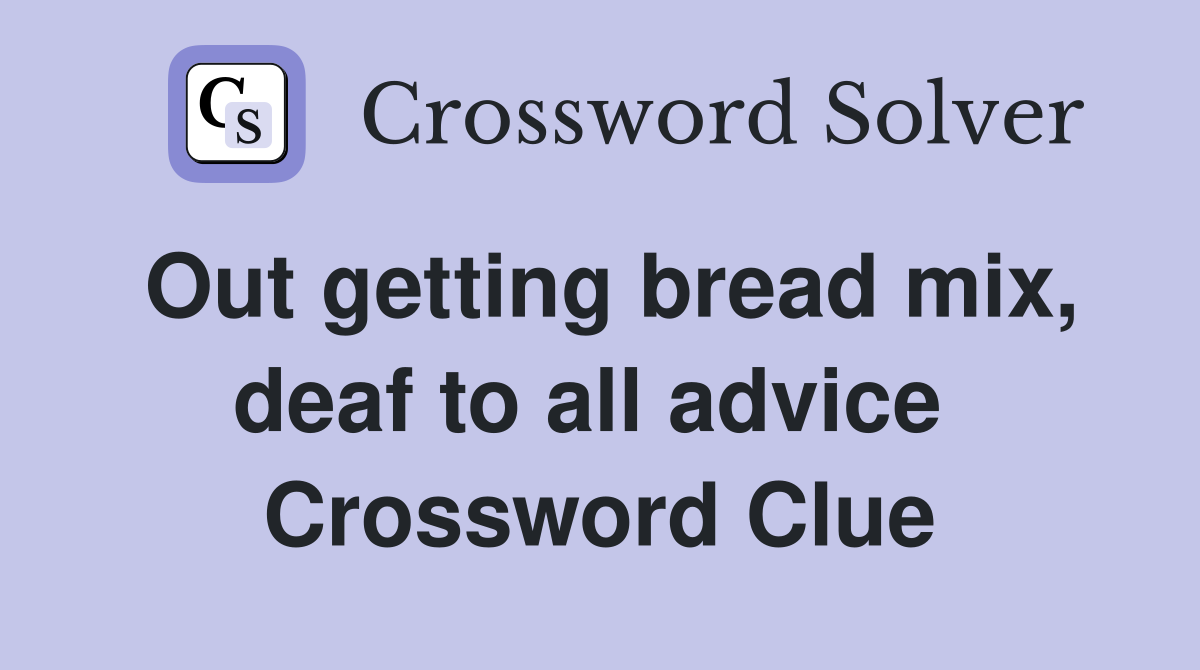 Out getting bread mix, deaf to all advice  Crossword Clue