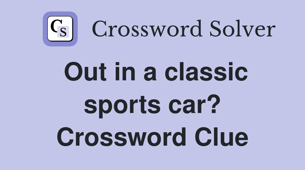 Out in a classic sports car? Crossword Clue