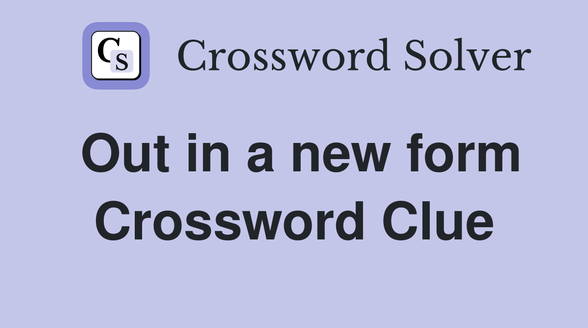 Out in a new form Crossword Clue