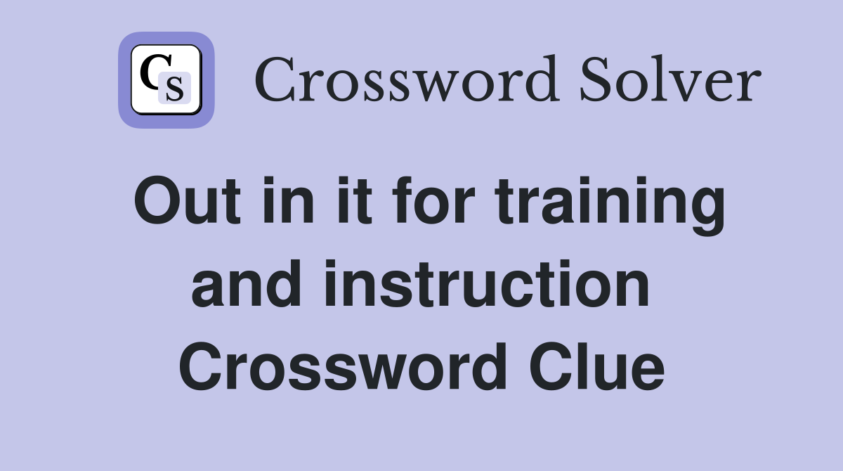 Out in it for training and instruction Crossword Clue