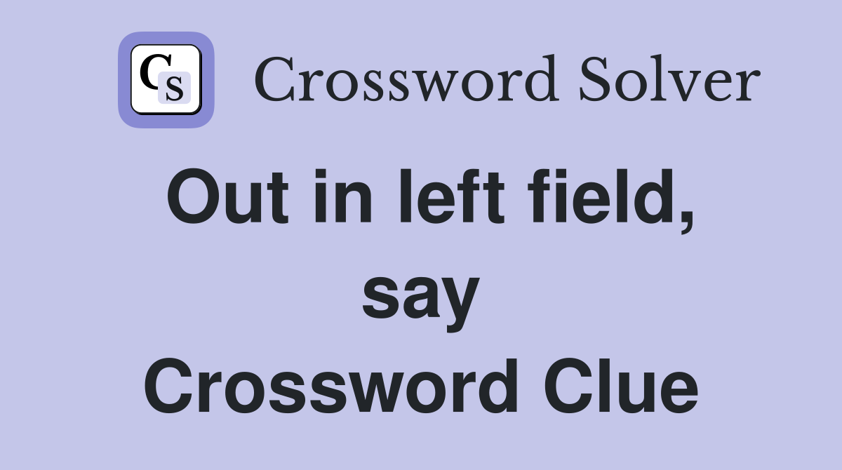 Out in left field, say Crossword Clue