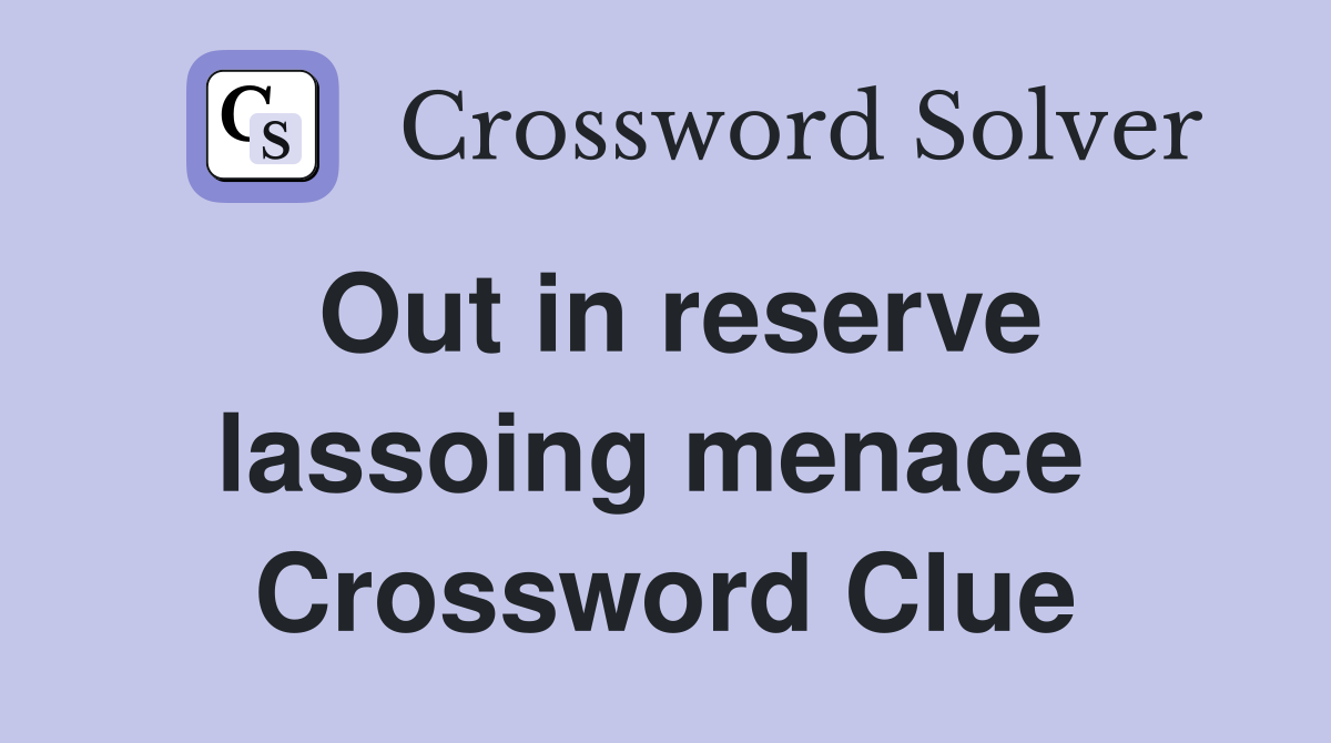 Out in reserve lassoing menace  Crossword Clue