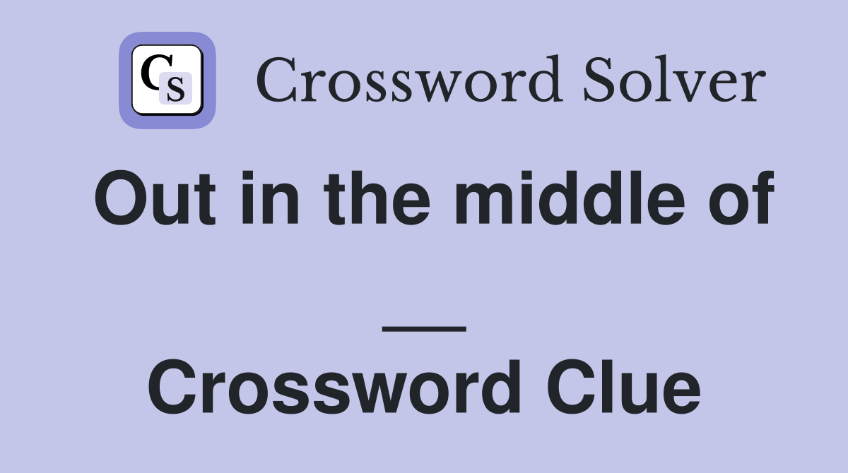 Out in the middle of __ Crossword Clue