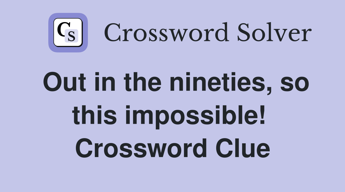 Out in the nineties, so this impossible!  Crossword Clue