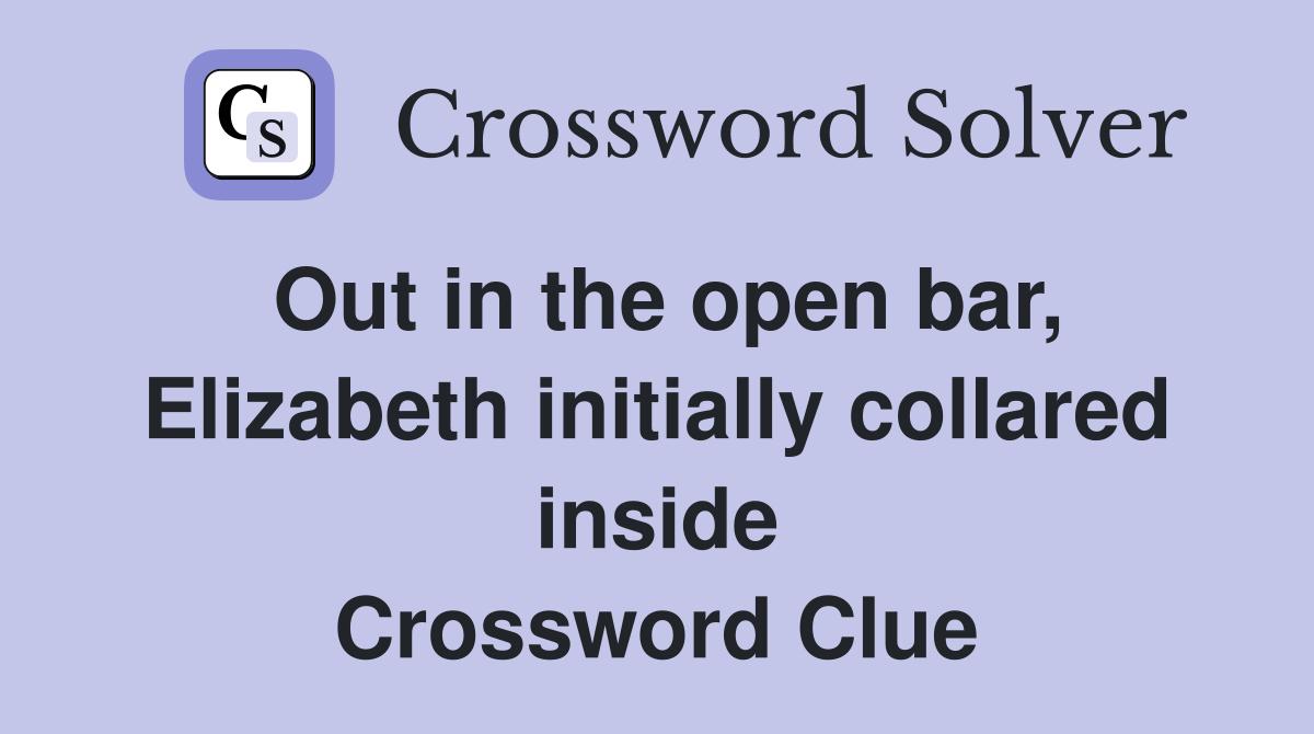 Out in the open bar, Elizabeth initially collared inside Crossword Clue