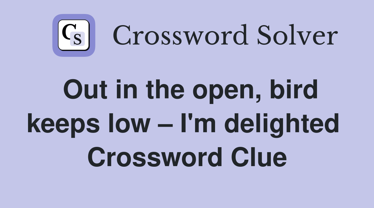 Out in the open, bird keeps low – I'm delighted  Crossword Clue