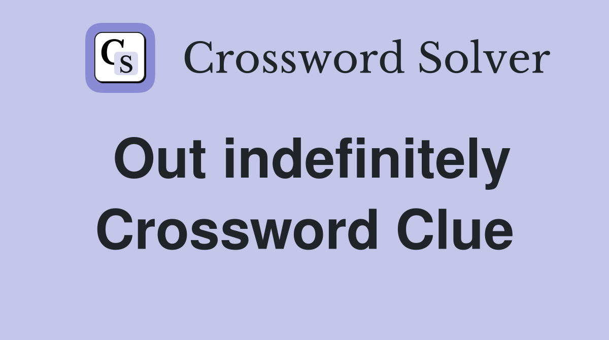 Out indefinitely Crossword Clue