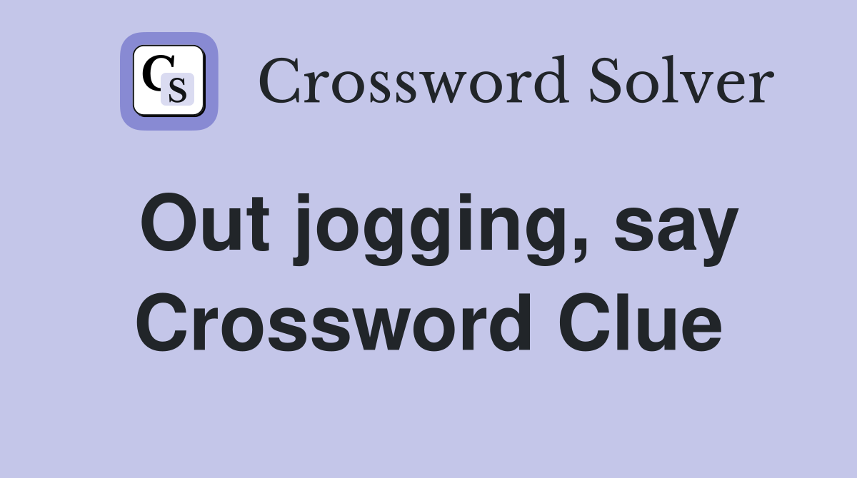 Out jogging, say Crossword Clue