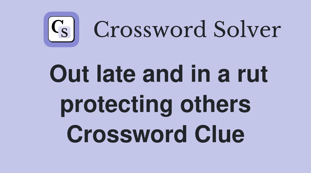Out late and in a rut protecting others Crossword Clue