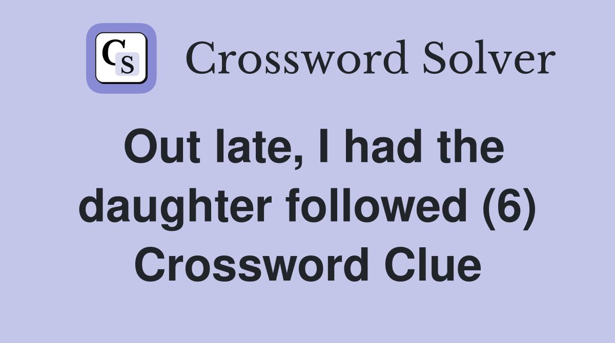 Out late, I had the daughter followed (6) Crossword Clue