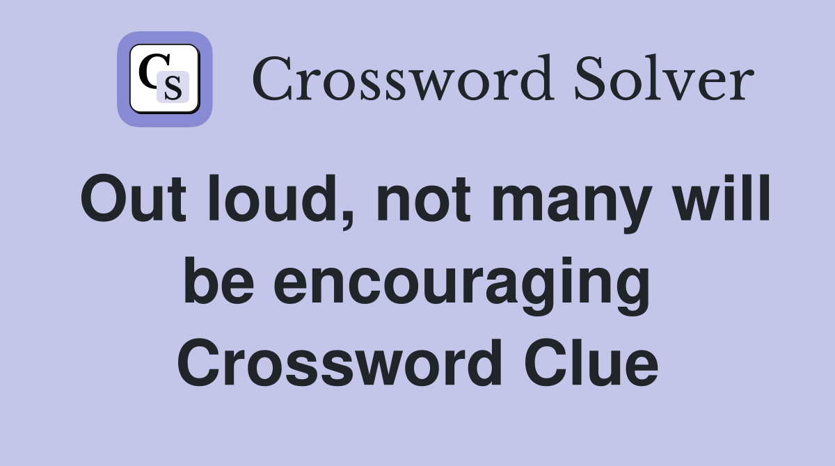 Out loud, not many will be encouraging Crossword Clue