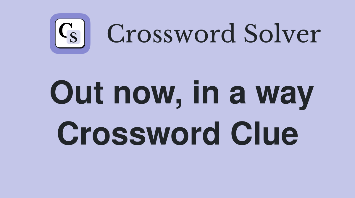 Out now, in a way Crossword Clue