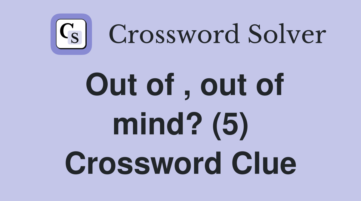 Out of , out of mind? (5) Crossword Clue