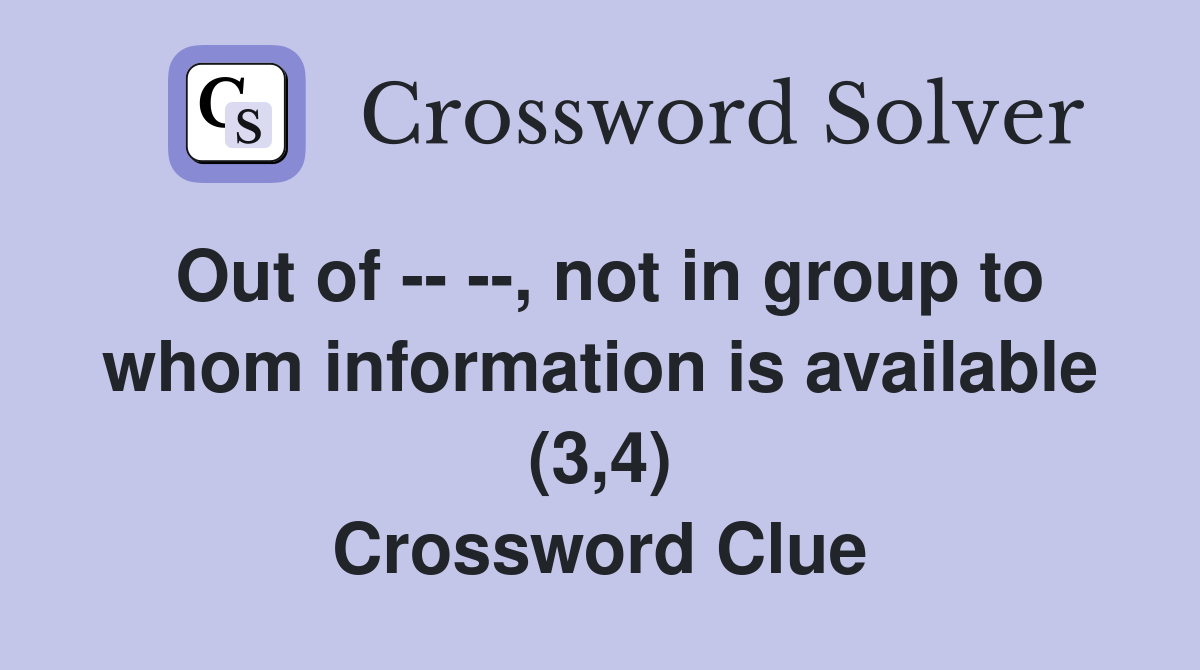 Out of -- --, not in group to whom information is available (3,4) Crossword Clue