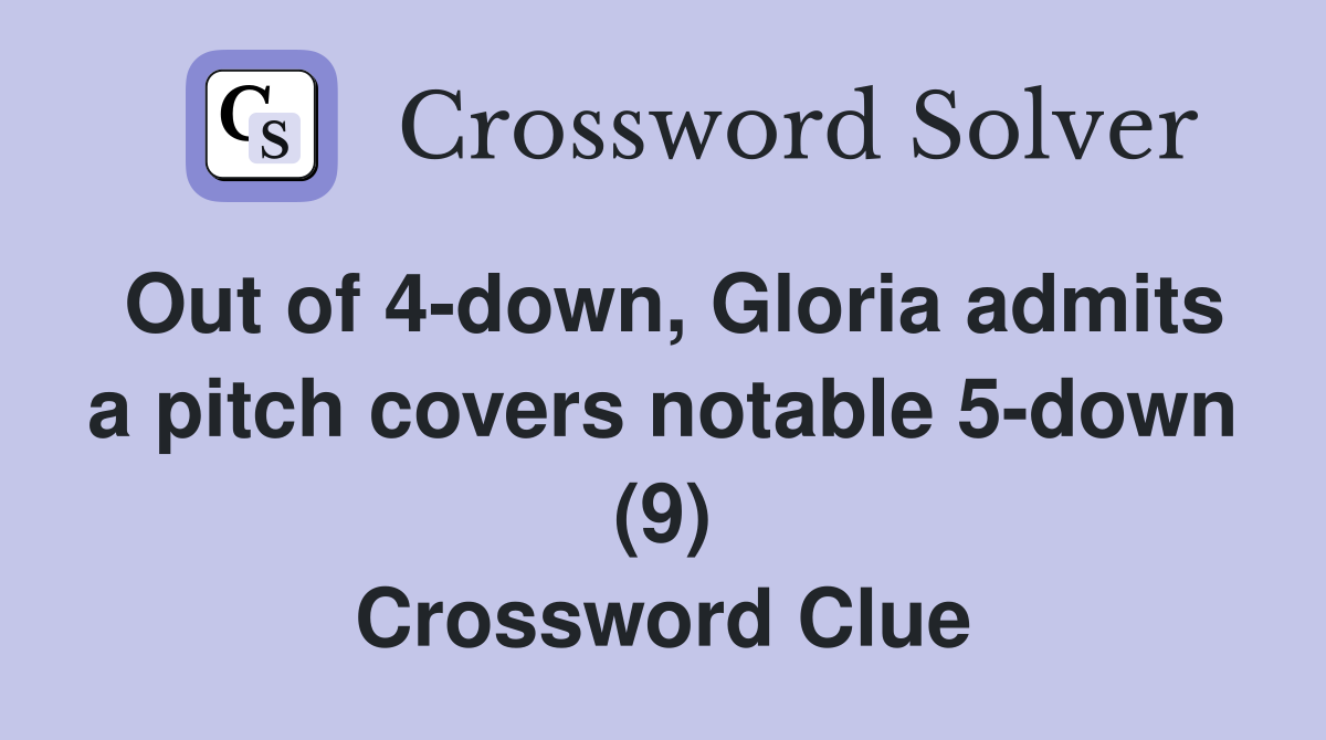 Out of 4-down, Gloria admits a pitch covers notable 5-down (9) Crossword Clue
