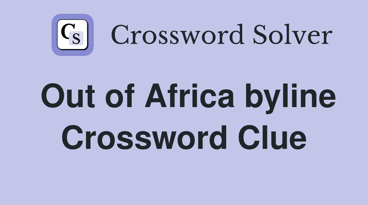 Out of Africa byline Crossword Clue