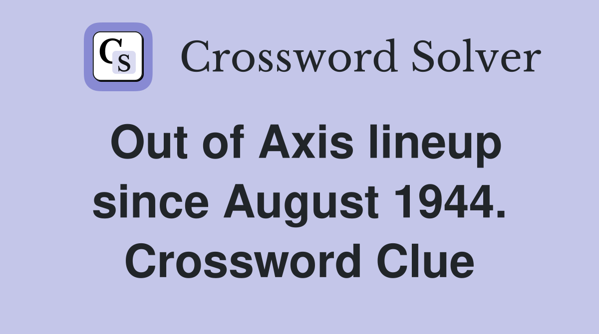 Out of Axis lineup since August 1944. Crossword Clue