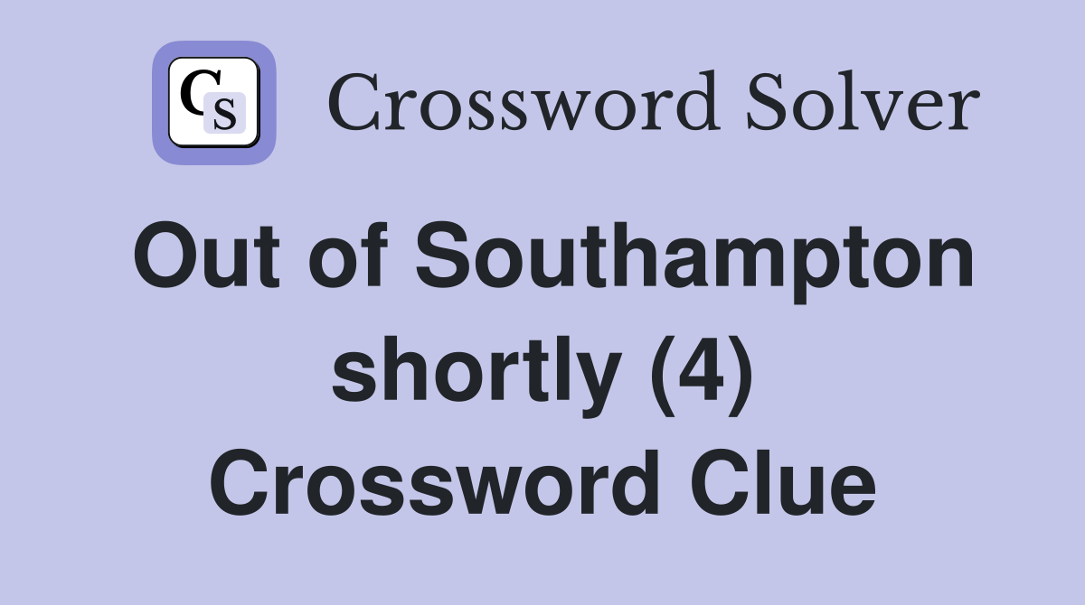 Out of Southampton shortly (4) Crossword Clue